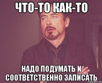 что-то как-то надо подумать и соответственно записать