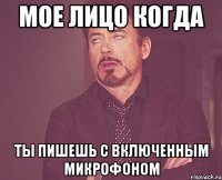 мое лицо когда ты пишешь с включенным микрофоном