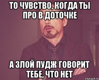 то чувство, когда ты про в доточке а злой пудж говорит тебе, что нет