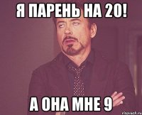 я парень на 20! а она мне 9