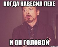 когда навесил лехе и он головой