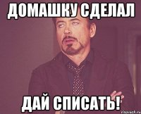 домашку сделал дай списать!