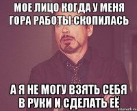 мое лицо когда у меня гора работы скопилась а я не могу взять себя в руки и сделать её