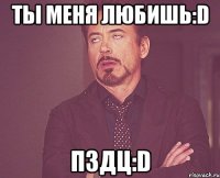 ты меня любишь:d пздц:d