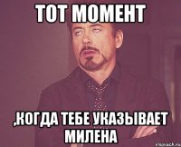 тот момент ,когда тебе указывает милена