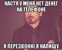 настя у меня нет денег на телефоне я перезвоню,я напишу