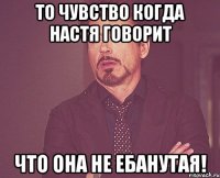 то чувство когда настя говорит что она не ебанутая!