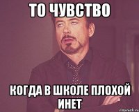 то чувство когда в школе плохой инет