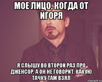 мое лицо, когда от игоря я слышу во второй раз про дженсор, а он не говорит, какую тачку там взял