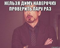 нельзя диму наверочку проверить пару раз 