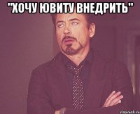 "хочу ювиту внедрить" 