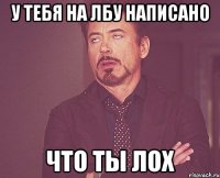 у тебя на лбу написано что ты лох