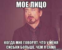 мое лицо когда мне говорят, что у меня сиськи больше, чем я сама