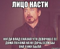 лицо насти когда влад сказал что девочка с ее дома похожа на их дочь,если бы она у них была