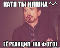 катя ты няшка ^-^ её реакция: (на фото)