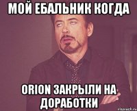 мой ебальник когда orion закрыли на доработки