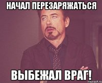 начал перезаряжаться выбежал враг!