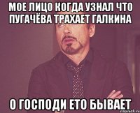 мое лицо когда узнал что пугачёва трахает галкина о господи ето бывает