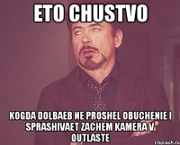 eto chustvo kogda dolbaeb ne proshel obuchenie i sprashivaet zachem kamera v outlaste