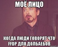 моё лицо когда люди говорят что ffdp для долбаебов