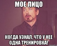 мое лицо когда узнал, что у нее одна тренировка!