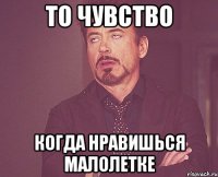 то чувство когда нравишься малолетке