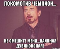 локомотив чемпион... не смешите меня...наивная дубиковская!