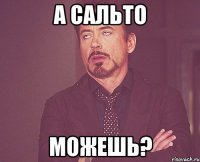 а сальто можешь?