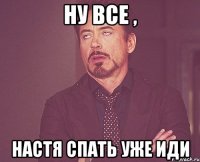 ну все , настя спать уже иди