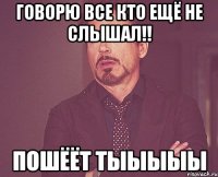 говорю все кто ещё не слышал!! пошёёт тыыыыы