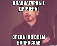 клавиатурные дрочеры спецы по всем вопросам!