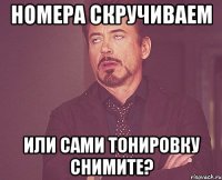 номера скручиваем или сами тонировку снимите?