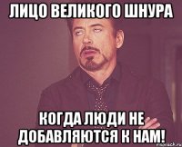 лицо великого шнура когда люди не добавляются к нам!