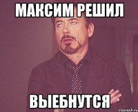 максим решил выебнутся