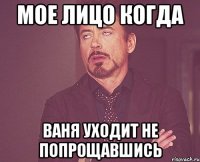 мое лицо когда ваня уходит не попрощавшись