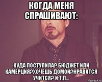 когда меня спрашивают: куда поступила? бюджет или камерция?хочешь домой?нравится учится? и т.п...