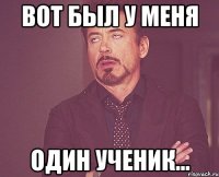 вот был у меня один ученик...