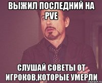 выжил последний на pve слушай советы от игроков,которые умерли