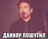  данияр пошутил