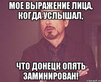 мое выражение лица, когда услышал, что донецк опять заминирован!