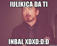 iulikica da ti inbal xdxd:d:d