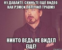 ну давайте, скиньте ещё видео, как рэмси получил травму никто ведь не видел ещё!