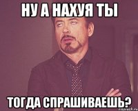 ну а нахуя ты тогда спрашиваешь?