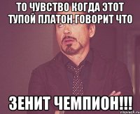 то чувство когда этот тупой платон говорит что зенит чемпион!!!