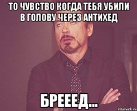 то чувство когда тебя убили в голову через антихед брееед...