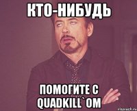 кто-нибудь помогите с quadkill`ом