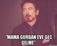  "mama gurban eve gec gelme"