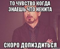 то чувство когда знаешь что некита скоро допиздиться