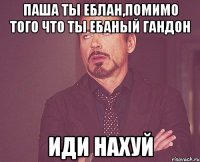 паша ты еблан,помимо того что ты ебаный гандон иди нахуй