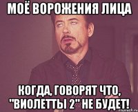 моё ворожения лица когда, говорят что, "виолетты 2" не будет!